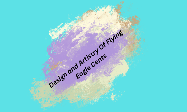 Design and Artistry Of Flying Eagle Cents